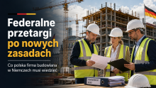 Federalne przetargi po nowych zasadach. Co polska firma budowlana w Niemczech musi wiedzieć